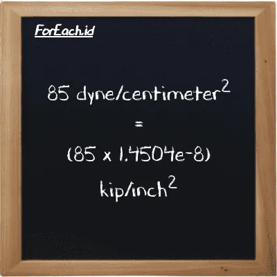 How to convert dyne/centimeter<sup>2</sup> to kip/inch<sup>2</sup>: 85 dyne/centimeter<sup>2</sup> (dyn/cm<sup>2</sup>) is equivalent to 85 times 1.4504e-8 kip/inch<sup>2</sup> (ksi)